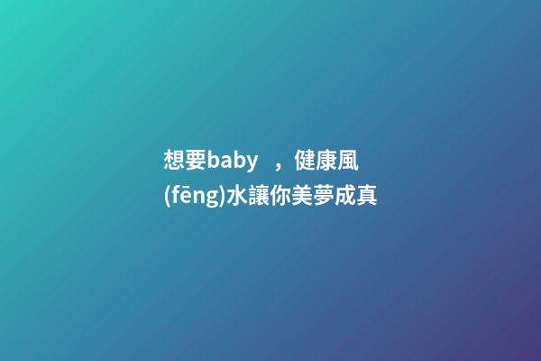 想要baby，健康風(fēng)水讓你美夢成真